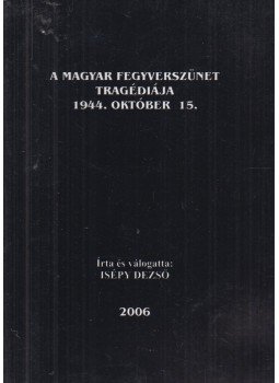Isépy Dezső - A magyar fegyverszünet tragédiája 1944. október 15., Sátoraljaújhely 2006 antikvár könyv
