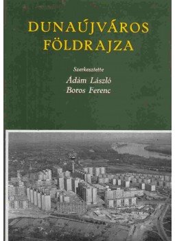 Ádám László, Boros Ferenc - Dunaújváros földrajza Ádám László, Boros Ferenc - Dunaújváros földrajza, Budapest 1979 antikvár könyv