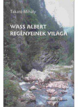 Takaró Mihály - Wass Albert regényeinek világa Takaró Mihály - Wass Albert regényeinek világa, Budapest 2004 antikvár könyv
