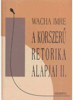 Wacha Imre - A korszerű retorika alapjai II. Wacha Imre - A korszerű retorika alapjai II., Budapest 0 antikvár könyv