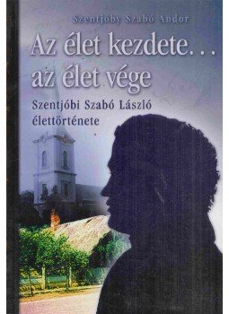 Szentjóbi Szabó László - Az élet kezdete... az élet vége (Dedikált) Szentjóbi Szabó László - Az élet kezdete... az élet vége (Dedikált), Budapest 2016 antikvár könyv