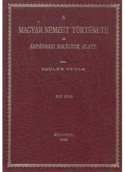 Pauler Gyula - A magyar nemzet története az Árpádházi királyok alatt I. kötet (reprint), Budapest 1984 antikvár könyv