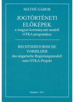 Máthé Gábor - Jogtörténeti előképek a magyar kormányzati modell OTKA programhoz Máthé Gábor - Jogtörténeti előképek a magyar kormányzati modell OTKA programhoz, Budapest 2011 antikvár könyv