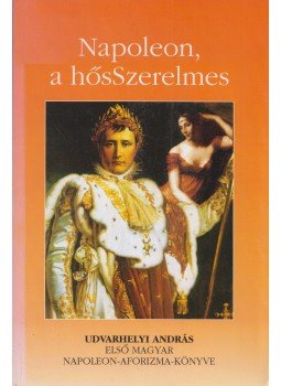 Udvarhelyi András - Napoleon, a hősSzerelmes / Napoleon, a karrierista Udvarhelyi András - Napoleon, a hősSzerelmes / Napoleon, a karrierista, 2004 antikvár könyv
