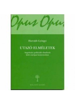 Horváth Györgyi - Utazó elméletek - Angolszász politizáló elméletek kelet-európai kontextusban - Angolszász politizáló elméletek kelet-európai kontextusban Horváth Györgyi - Utazó elméletek - Angolszász politizáló elméletek kelet-európai kontextusban - Angolszász politizáló elméletek kelet-európai kontextusban, null 2015 antikvár könyv