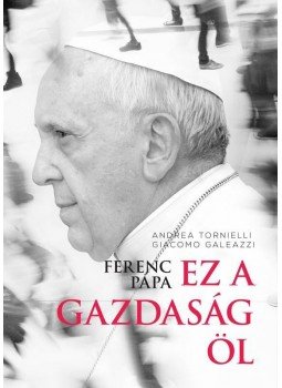 Andrea Tornielli, Giacomo Galeazzi - Ferenc pápa: Ez a gazdaság öl Andrea Tornielli, Giacomo Galeazzi - Ferenc pápa: Ez a gazdaság öl, 2015 antikvár könyv