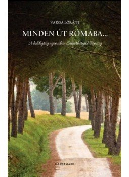 Varga Lóránt - Minden út Rómába... Varga Lóránt - Minden út Rómába..., Pákozd 2012 antikvár könyv