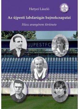 Hetyei László - Az újpesti labdarúgás bajnokcsapatai Hetyei László - Az újpesti labdarúgás bajnokcsapatai, Budapest 2012 antikvár könyv