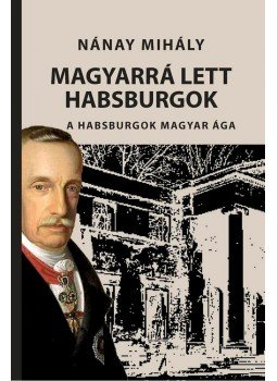 Nánay Mihály - Magyarrá lett Habsburgok Nánay Mihály - Magyarrá lett Habsburgok, null 2015 antikvár könyv