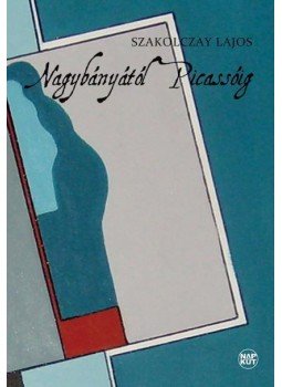 Szakolczay Lajos - Nagybányától Picassóig Szakolczay Lajos - Nagybányától Picassóig, Budapest 2015 antikvár könyv