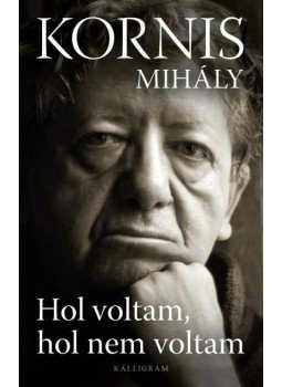 Kornis Mihály - Hol voltam, hol nem voltam Kornis Mihály - Hol voltam, hol nem voltam, Pozsony 2011 antikvár könyv