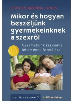 Stan és Brenna Jones - Mikor és hogyan beszéljünk gyermekeinknek a szexről -- Gyermekünk szexuális jellemének formálása egy életen át, null 2012 antikvár könyv