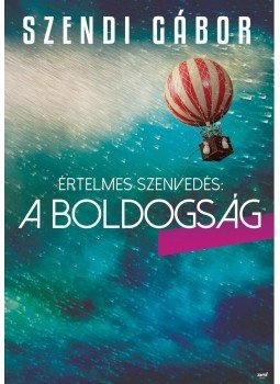 Szendi Gábor - Értelmes szenvedés: a boldogság Szendi Gábor - Értelmes szenvedés: a boldogság, Budapest 2014 antikvár könyv