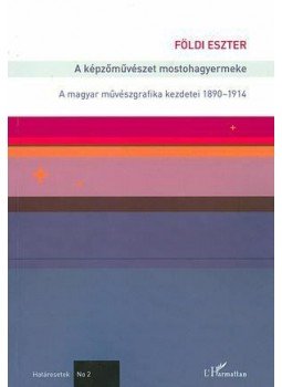 Földi Eszter - A képzőművészet mostohagyermeke - A magyar művészgrafika kezdetei 1890-1914, null 2013 antikvár könyv