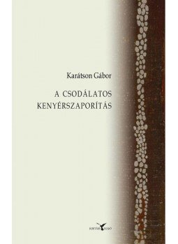 Karátson Gábor - A csodálatos kenyérszaporítás Karátson Gábor - A csodálatos kenyérszaporítás, Budapest 2014 antikvár könyv
