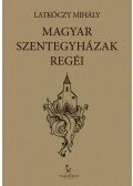 Latkóczy Mihály - Magyar Szentegyházak regéi