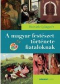 Horváth Gyöngyvér - A magyar festészet története fiataloknak