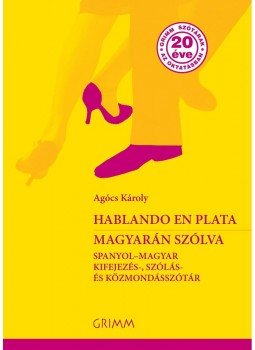 Agócs Károly - Hablando en plata - Magyarán szólva. Spanyol-magyar kifejezés-, szólás- és közmondásszótár, null 2015 antikvár könyv
