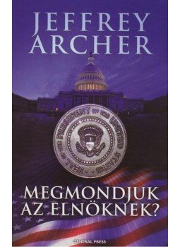 Jeffrey Archer - Megmondjuk az elnöknek? Jeffrey Archer - Megmondjuk az elnöknek?, 2010 antikvár könyv