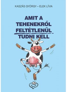 Kaszás György, Elek Lívia - Amit a tehenekről feltétlenül tudni kell Kaszás György, Elek Lívia - Amit a tehenekről feltétlenül tudni kell, Budapest 2013 antikvár könyv