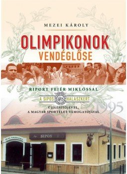 Mezei Károly - Olimpikonok vendéglőse - Riport Fejér Miklóssal, a Sipos halászkert újjáépítőjével, a magyar sportélet támogatójával, null 2015 antikvár könyv