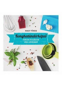 Nagy Tünde - Konyhatündérképző - Izgalmas fogások gyorsan és egyszerűen, null 2013 antikvár könyv