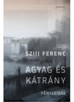 Szijj Ferenc - Agyag és kátrány - Fényleírás Szijj Ferenc - Agyag és kátrány - Fényleírás, 2014 antikvár könyv