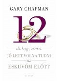 Gary Chapman - 12 dolog, amit jó lett volna tudni az esküvőm előtt
