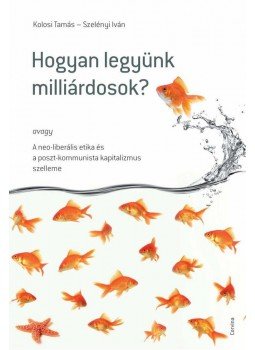 Kolosi Tamás, Szelényi Iván - Hogyan legyünk milliárdosok? Kolosi Tamás, Szelényi Iván - Hogyan legyünk milliárdosok?, Budapest 2010 antikvár könyv