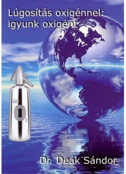 Deák Sándor - Lúgosítás oxigénnel: igyunk oxigént Deák Sándor - Lúgosítás oxigénnel: igyunk oxigént, null 2009 antikvár könyv
