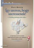 Dr. Paul Hauck - ÍGY SZERESS, HOGY SZERESSENEK! - A BOLDOG PÁRKAPCSOLAT TITKA