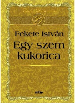 Fekete István - Egy szem kukorica Fekete István - Egy szem kukorica, null 2009 antikvár könyv