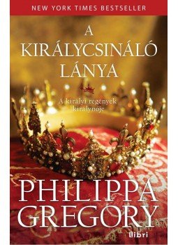 Philippa Gregory - A királycsináló lánya Philippa Gregory - A királycsináló lánya, Budapest 2014 antikvár könyv