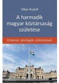 Tőkés Rudolf - A harmadik magyar köztársaság születése - Emberek, ideológiák, intézmények
