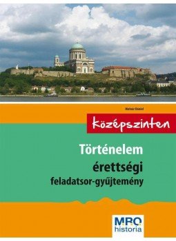 Molnár Dániel - Történelem érettségi feladatsor-gyűjtemény - Középszinten, null 2014 antikvár könyv