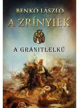 Benkő László - A Zrínyiek - A gránitlelkű Benkő László - A Zrínyiek - A gránitlelkű, Budapest 2014 antikvár könyv
