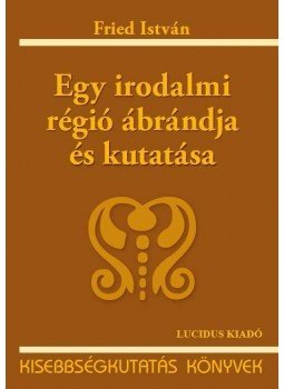 Fried István - EGY IRODALMI RÉGIÓ ÁBRÁNDJA ÉS KUTATÁSA - KISEBBSÉGKUTATÁS KÖNYVEK, null 2010 antikvár könyv
