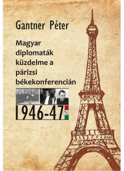 Gantner Péter - Magyar diplomaták küzdelme a párizsi béketárgyalásokon, null 2015 antikvár könyv