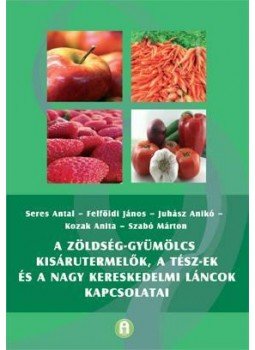 Seres Antal ,   Kozak Anita , Felföldi János, Juhász Anikó - A zöldség-gyümölcs kisárutermelők, a TÉSZ-ek és a nagy kereskedelmi láncok kapcsolatai, null 2012 antikvár könyv