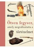 Joel Levy - Ötven fegyver, amely megváltoztatta a történelmet