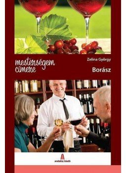 ZELINA GYÖRGY - Mesterségem címere: Borász ZELINA GYÖRGY - Mesterségem címere: Borász, 2012 antikvár könyv