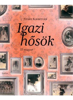 Nyáry Krisztián - Igazi hősök Nyáry Krisztián - Igazi hősök, Budapest 2014 antikvár könyv