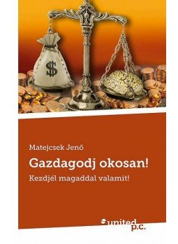 Matejcsek Jenő - Gazdagodj okosan! - Kezdjél magaddal valamit!, null 2012 antikvár könyv