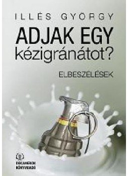 Illés György - Adjak egy kézigránátot? - Elbeszélések Illés György - Adjak egy kézigránátot? - Elbeszélések, null 2013 antikvár könyv