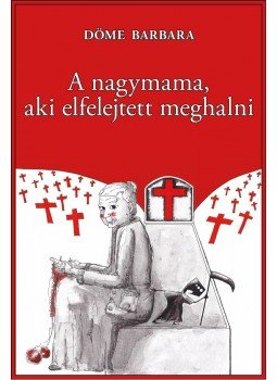 Döme Barbara - A nagymama, aki elfelejtett meghalni Döme Barbara - A nagymama, aki elfelejtett meghalni, Budapest 2013 antikvár könyv