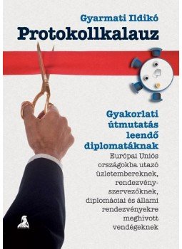 Gyarmati Ildikó - PROTOKOLLKALAUZ - GYAKORLATI ÚTMUTATÁS LEENDŐ DIPLOMATÁKNAK, null 2007 antikvár könyv