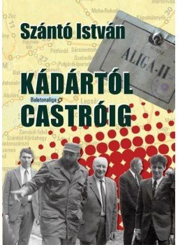 Szántó István - Kádártól Castróig Szántó István - Kádártól Castróig, 2013 antikvár könyv