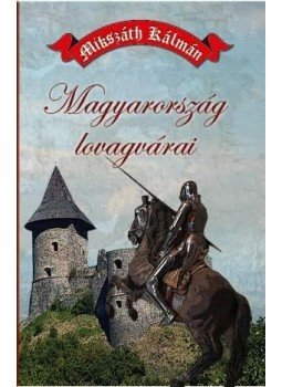 Mikszáth Kálmán - Magyarország lovagvárai Mikszáth Kálmán - Magyarország lovagvárai, 2014 antikvár könyv