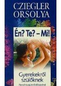 Cziegler Orsolya - ÉN? TE? - MI! - GYEREKEKRŐL - SZÜLŐKNEK