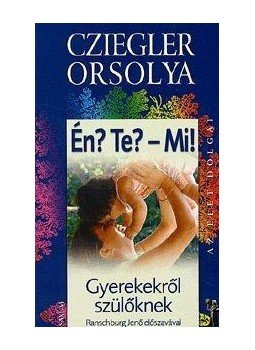 Cziegler Orsolya - ÉN? TE? - MI! - GYEREKEKRŐL - SZÜLŐKNEK Cziegler Orsolya - ÉN? TE? - MI! - GYEREKEKRŐL - SZÜLŐKNEK, null 2008 antikvár könyv